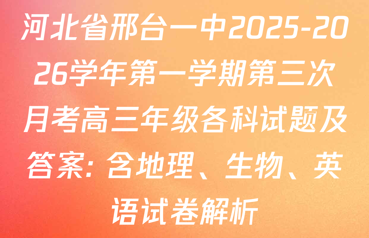 河北省邢台一中2025-2026学年第一学期第三次月考高三年级各科试题及答案: 含地理、生物、英语试卷解析 河北省邢台一中2025-2026学年第一学期第三次月考高三年级各科试题及答案: 含地理、生物、英语试卷解析
